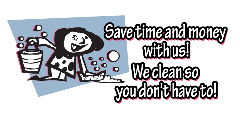 Save time and money with us! We clean so you don't have to!